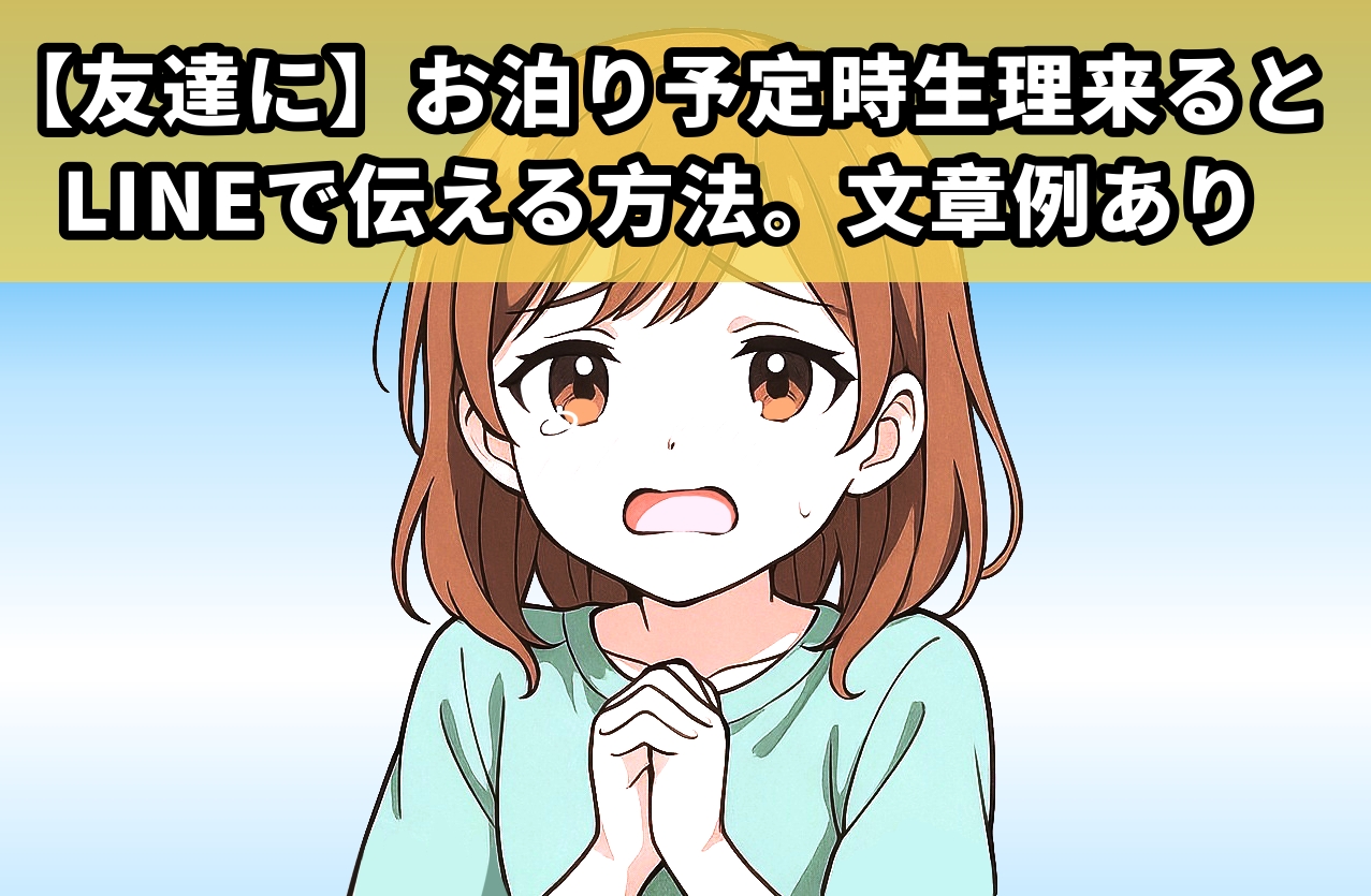 【友達に】お泊り予定時生理来るとLINEで伝える方法。文章例あり